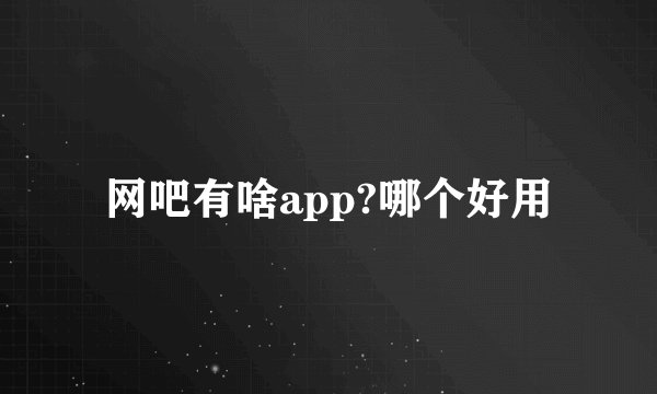 网吧有啥app?哪个好用