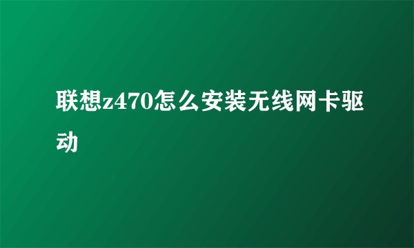 联想z470怎么安装无线网卡驱动