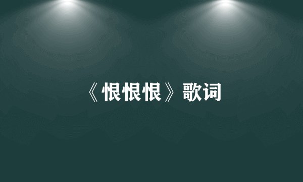 《恨恨恨》歌词