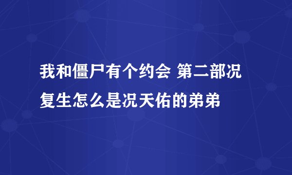 我和僵尸有个约会 第二部况复生怎么是况天佑的弟弟