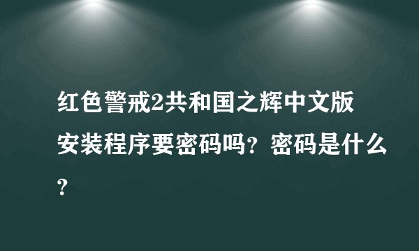 红色警戒2共和国之辉中文版安装程序要密码吗？密码是什么？