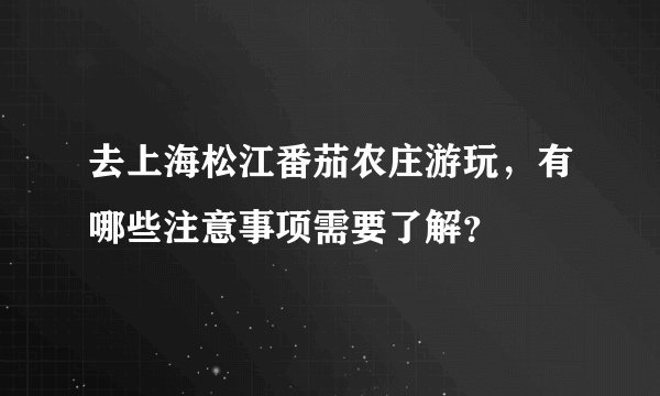 去上海松江番茄农庄游玩，有哪些注意事项需要了解？