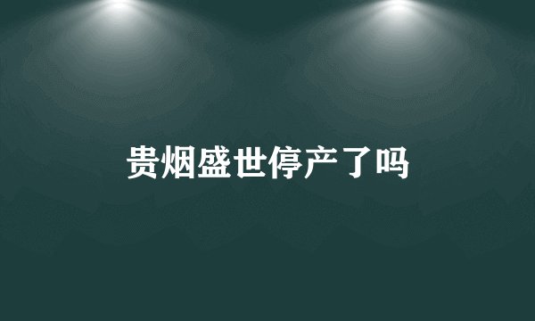 贵烟盛世停产了吗