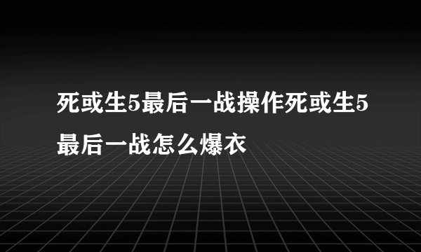 死或生5最后一战操作死或生5最后一战怎么爆衣