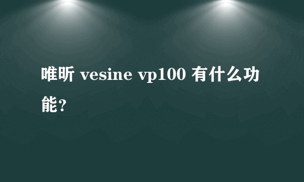 唯昕 vesine vp100 有什么功能？