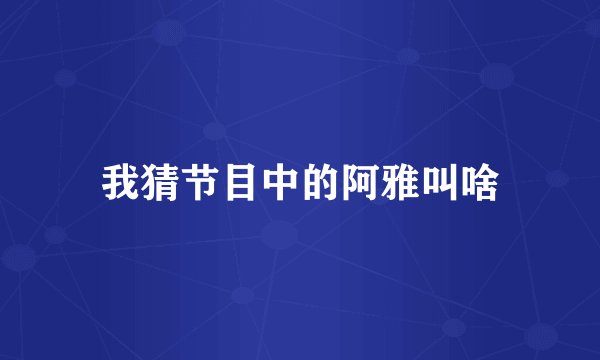 我猜节目中的阿雅叫啥