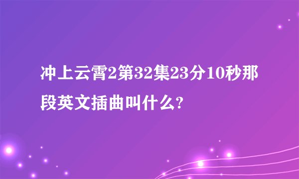 冲上云霄2第32集23分10秒那段英文插曲叫什么?