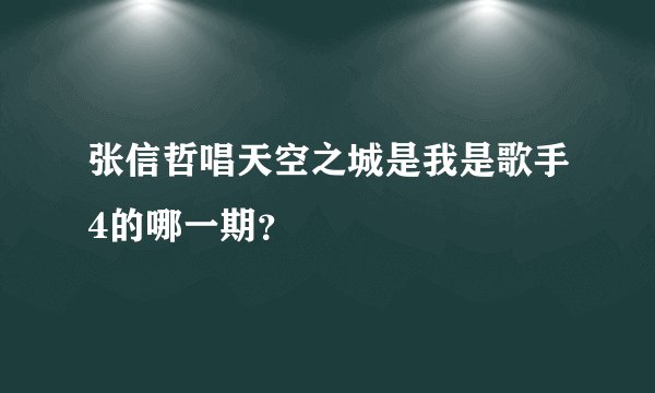 张信哲唱天空之城是我是歌手4的哪一期？