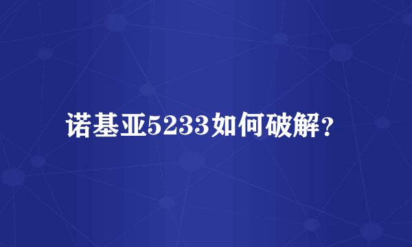 诺基亚5233如何破解？