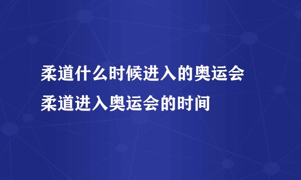 柔道什么时候进入的奥运会 柔道进入奥运会的时间