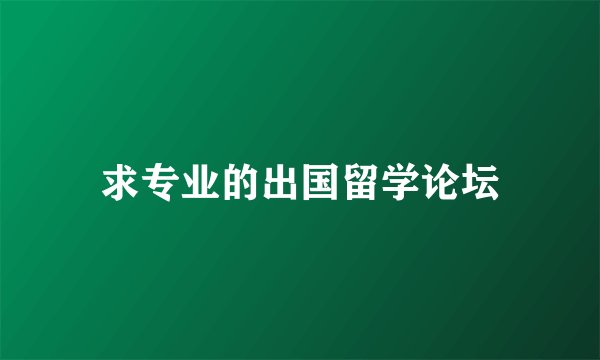 求专业的出国留学论坛