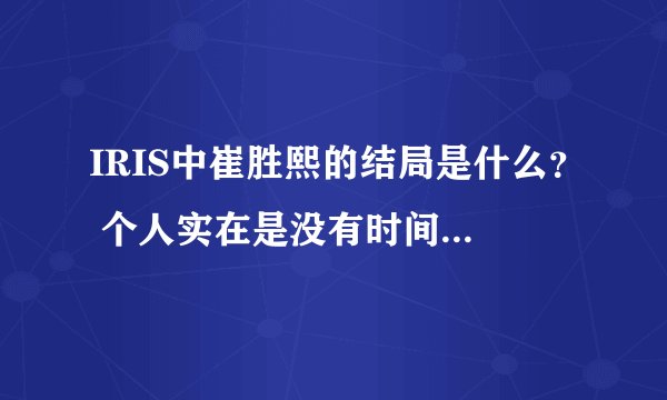 IRIS中崔胜熙的结局是什么？ 个人实在是没有时间看2了，麻烦各位告诉我吧。。