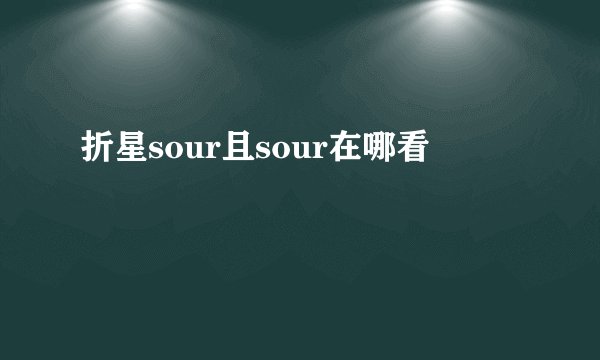 折星sour且sour在哪看