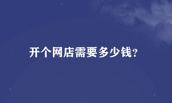 开个网店需要多少钱？