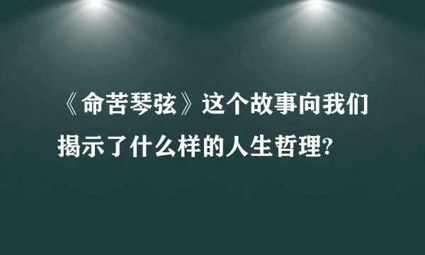 《命苦琴弦》这个故事向我们揭示了什么样的人生哲理?