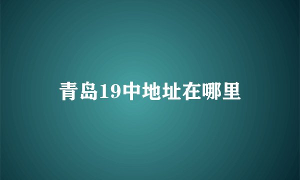 青岛19中地址在哪里