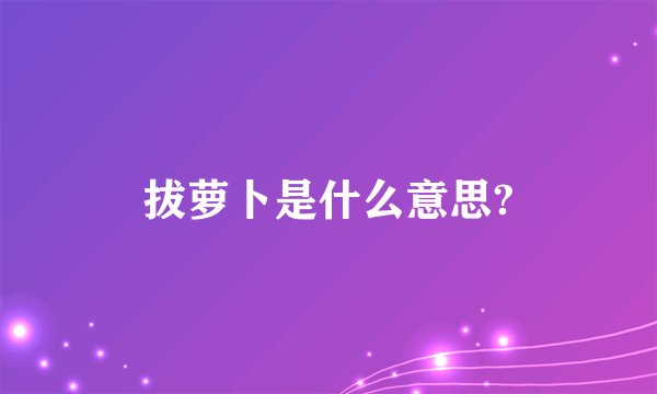 拔萝卜是什么意思?