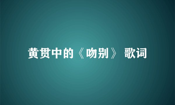 黄贯中的《吻别》 歌词