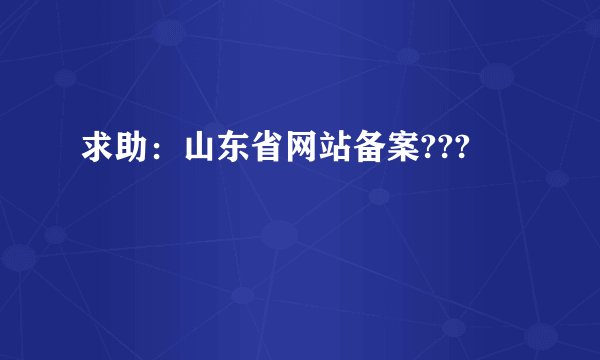 求助：山东省网站备案???