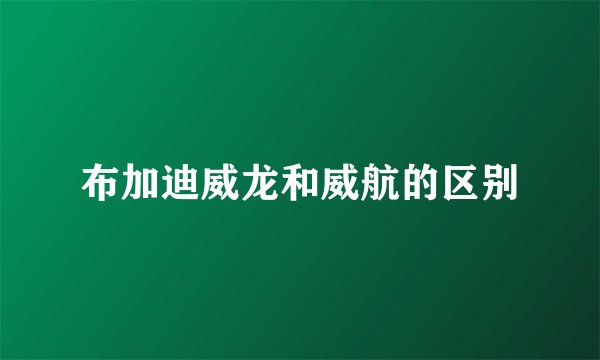 布加迪威龙和威航的区别