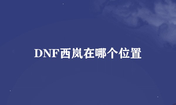 DNF西岚在哪个位置