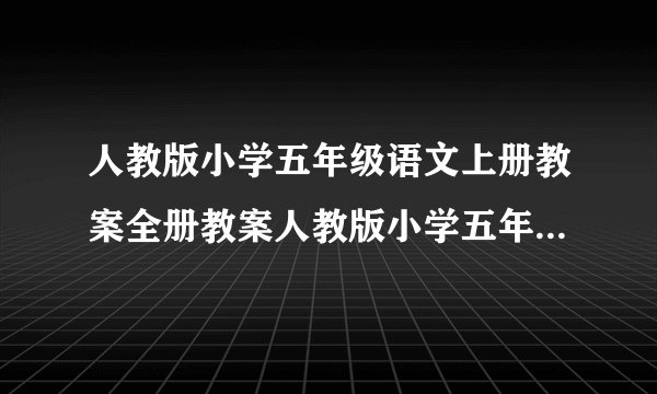 人教版小学五年级语文上册教案全册教案人教版小学五年级语文上册教案