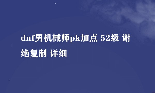 dnf男机械师pk加点 52级 谢绝复制 详细