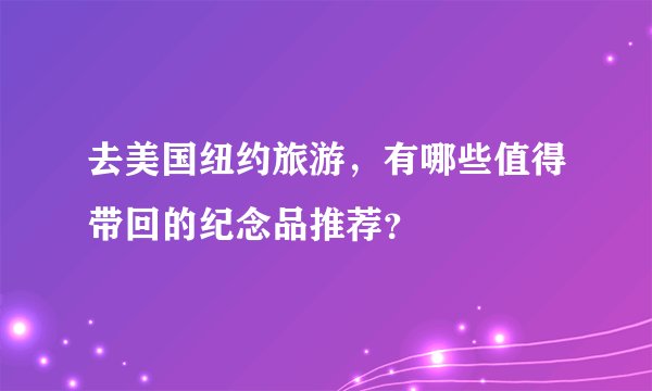 去美国纽约旅游，有哪些值得带回的纪念品推荐？