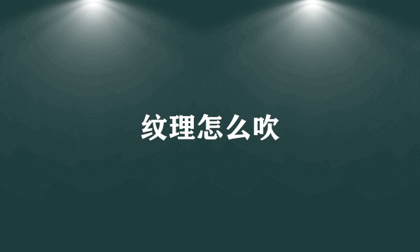 纹理怎么吹