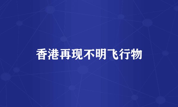 香港再现不明飞行物
