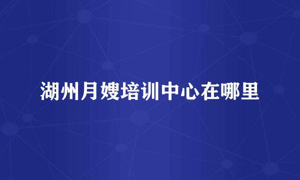 湖州月嫂培训中心在哪里