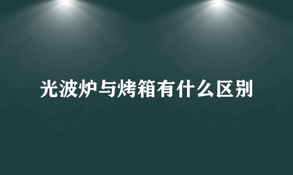 光波炉与烤箱有什么区别