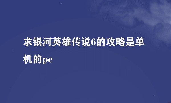 求银河英雄传说6的攻略是单机的pc