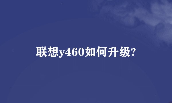 联想y460如何升级?