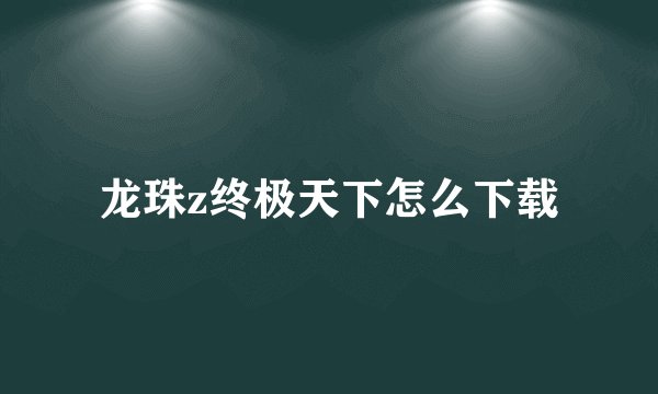 龙珠z终极天下怎么下载