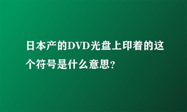 日本产的DVD光盘上印着的这个符号是什么意思？