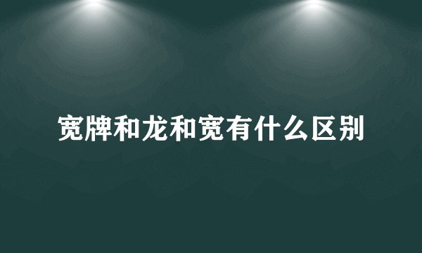 宽牌和龙和宽有什么区别