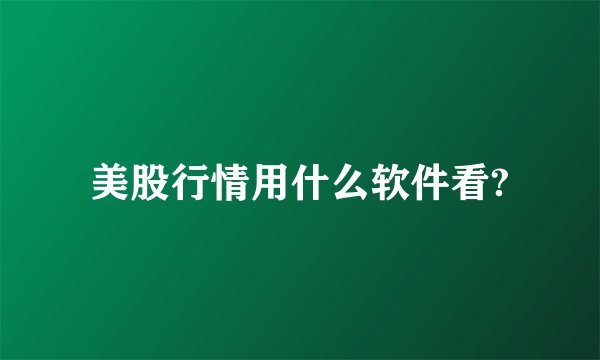 美股行情用什么软件看?
