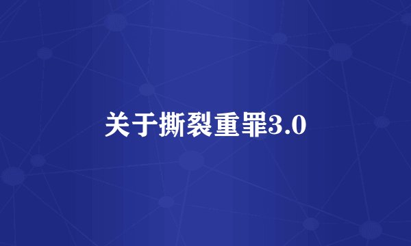 关于撕裂重罪3.0