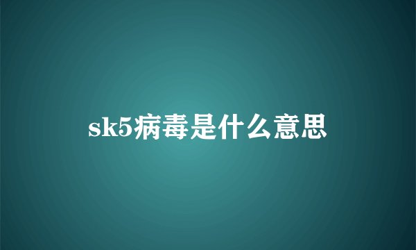 sk5病毒是什么意思