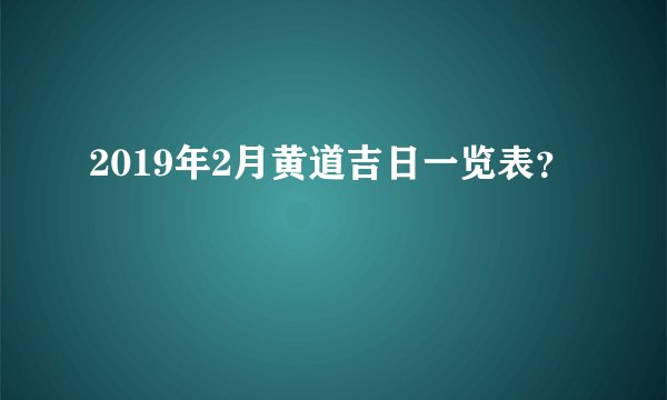 2019年2月黄道吉日一览表？