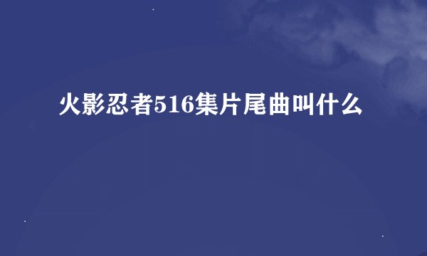 火影忍者516集片尾曲叫什么