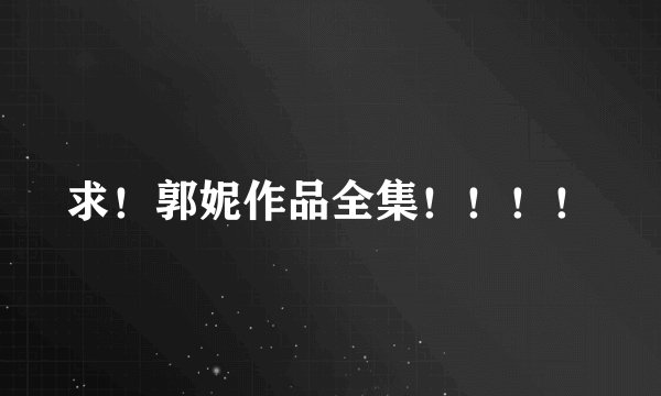 求！郭妮作品全集！！！！