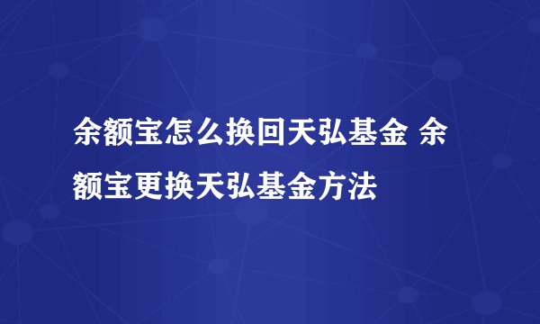 余额宝怎么换回天弘基金 余额宝更换天弘基金方法