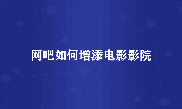 网吧如何增添电影影院