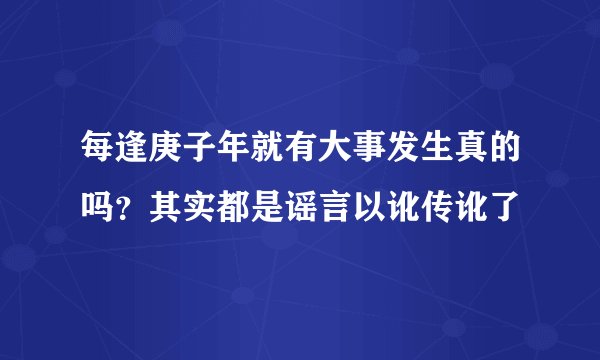 每逢庚子年就有大事发生真的吗？其实都是谣言以讹传讹了