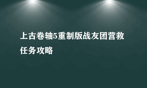 上古卷轴5重制版战友团营救任务攻略