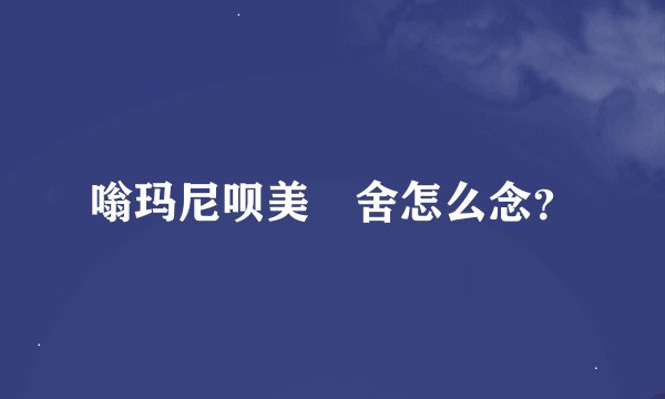嗡玛尼呗美吽舍怎么念？