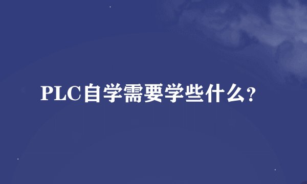 PLC自学需要学些什么？