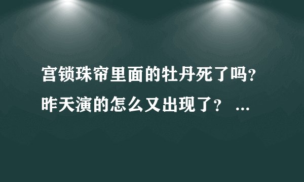 宫锁珠帘里面的牡丹死了吗？昨天演的怎么又出现了？ 哪位给讲讲，我没听明白。。。。